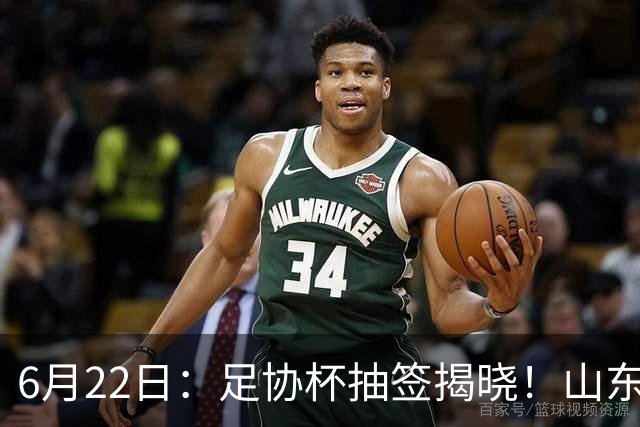 6月22日：足协杯抽签揭晓！山东泰山能否靠“神签”避开海港申花，逆袭卫冕？